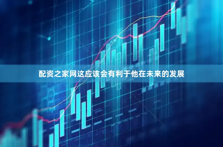 配资之家网这应该会有利于他在未来的发展