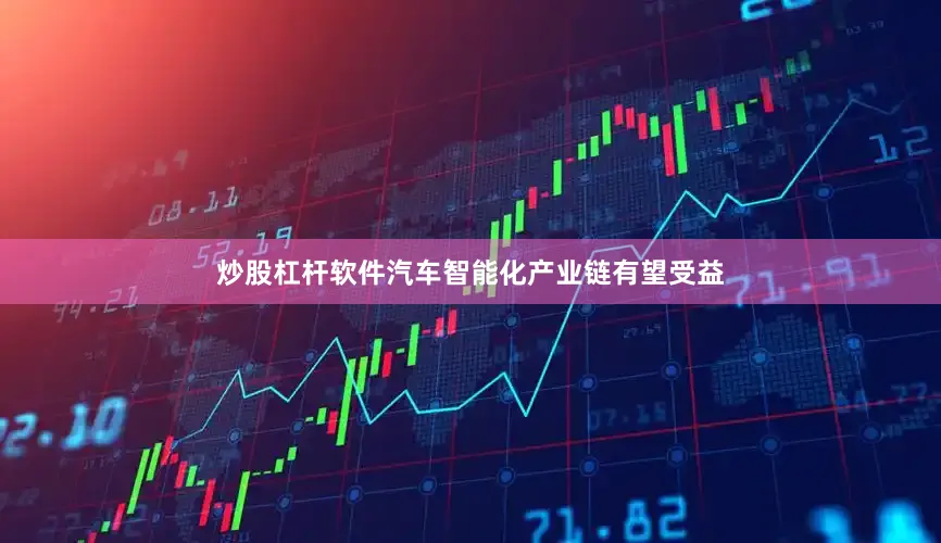 炒股杠杆软件汽车智能化产业链有望受益