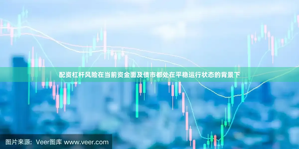 配资杠杆风险在当前资金面及债市都处在平稳运行状态的背景下