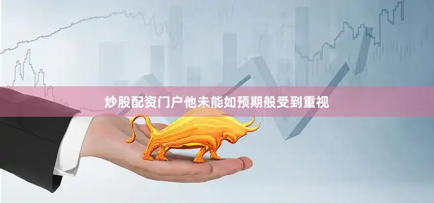 炒股配资门户他未能如预期般受到重视