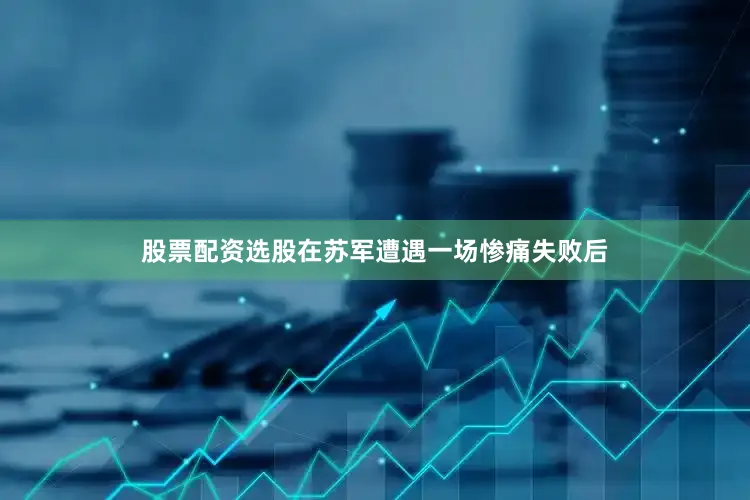 股票配资选股在苏军遭遇一场惨痛失败后