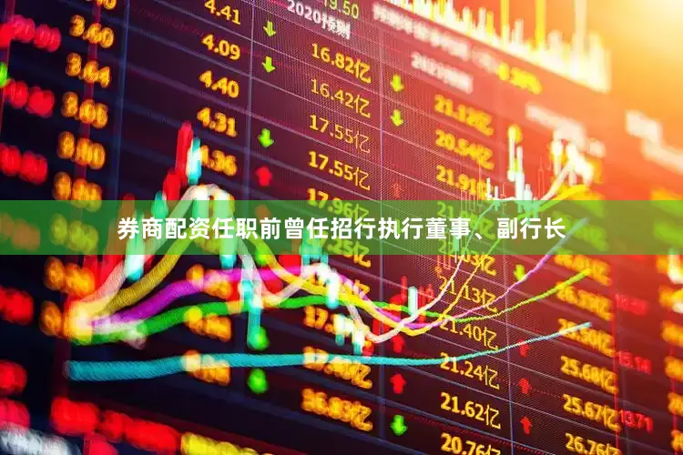 券商配资任职前曾任招行执行董事、副行长