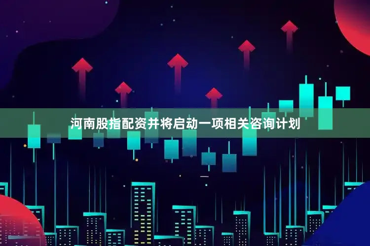 河南股指配资并将启动一项相关咨询计划