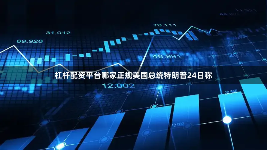 杠杆配资平台哪家正规美国总统特朗普24日称