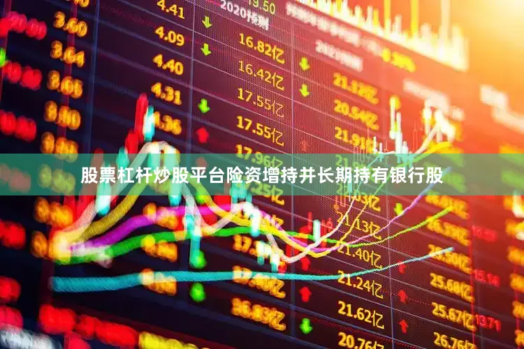 股票杠杆炒股平台险资增持并长期持有银行股