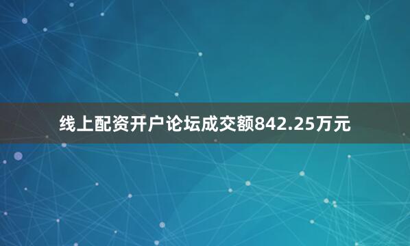 线上配资开户论坛成交额842.25万元