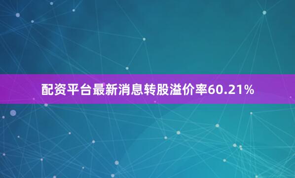 配资平台最新消息转股溢价率60.21%