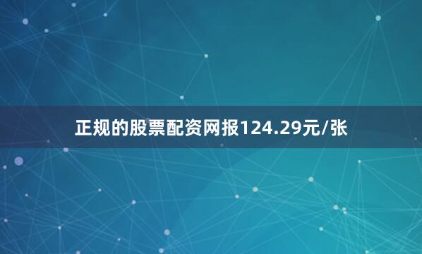 正规的股票配资网报124.29元/张