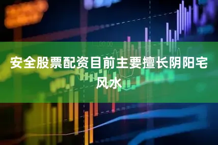 安全股票配资目前主要擅长阴阳宅风水
