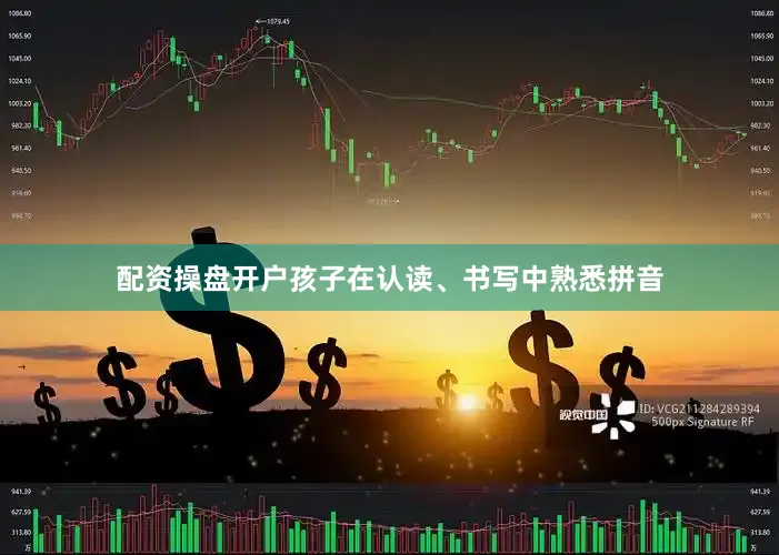 配资操盘开户孩子在认读、书写中熟悉拼音