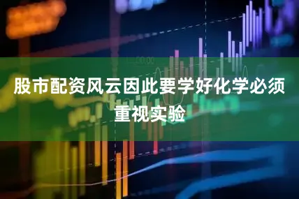 股市配资风云因此要学好化学必须重视实验