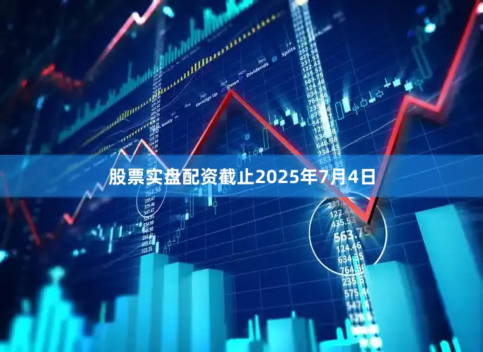 股票实盘配资截止2025年7月4日