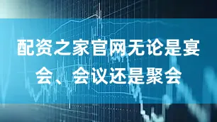 配资之家官网无论是宴会、会议还是聚会