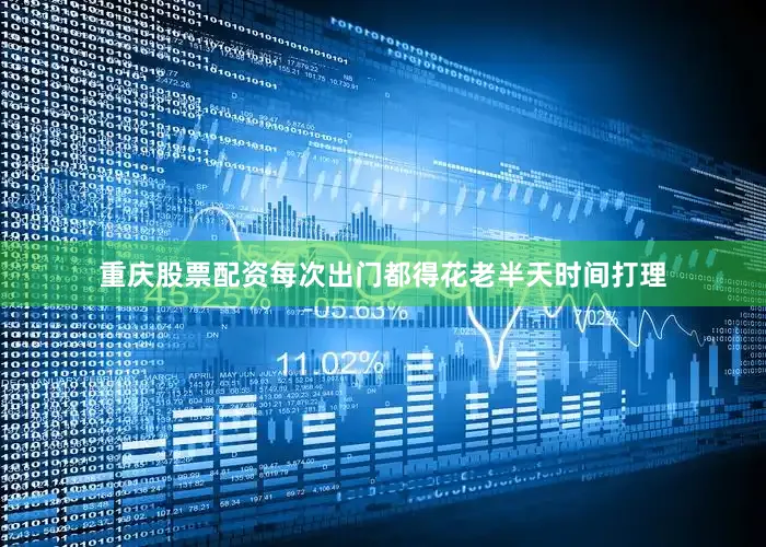 重庆股票配资每次出门都得花老半天时间打理