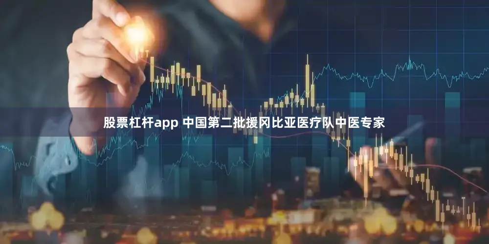 股票杠杆app 中国第二批援冈比亚医疗队中医专家