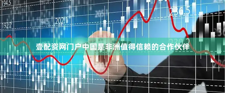 壹配资网门户中国是非洲值得信赖的合作伙伴