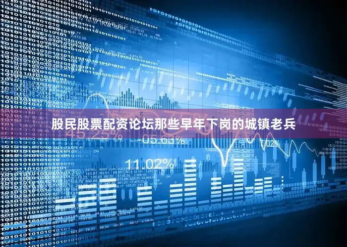 股民股票配资论坛那些早年下岗的城镇老兵