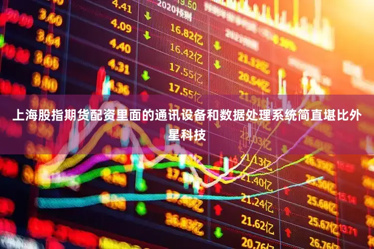 上海股指期货配资里面的通讯设备和数据处理系统简直堪比外星科技