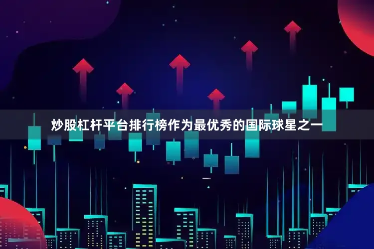 炒股杠杆平台排行榜作为最优秀的国际球星之一