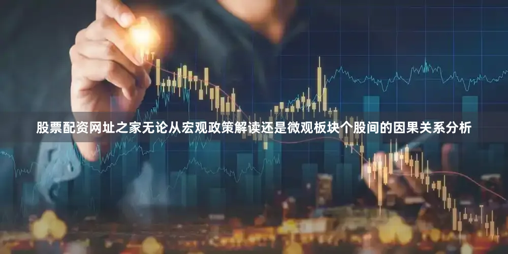 股票配资网址之家无论从宏观政策解读还是微观板块个股间的因果关系分析