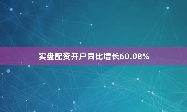 实盘配资开户同比增长60.08%