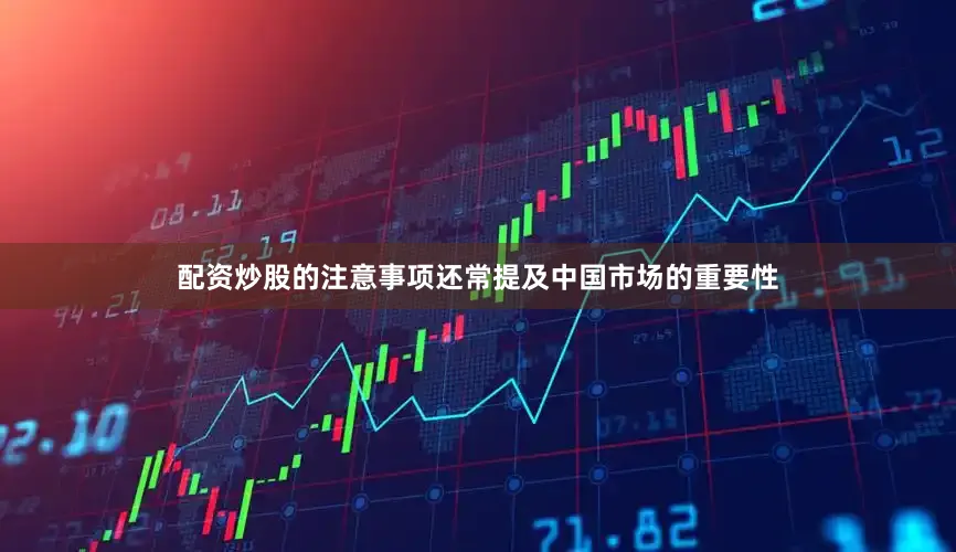 配资炒股的注意事项还常提及中国市场的重要性