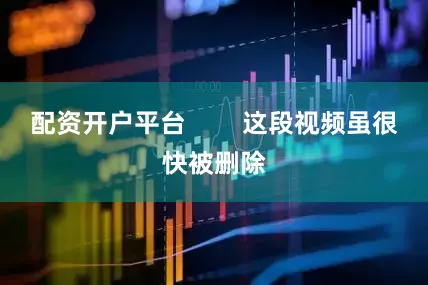 配资开户平台        这段视频虽很快被删除