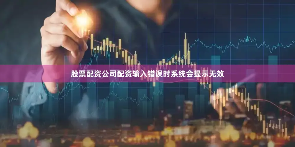 股票配资公司配资输入错误时系统会提示无效