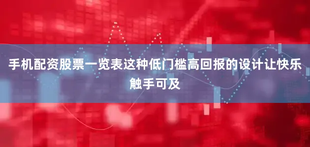 手机配资股票一览表这种低门槛高回报的设计让快乐触手可及