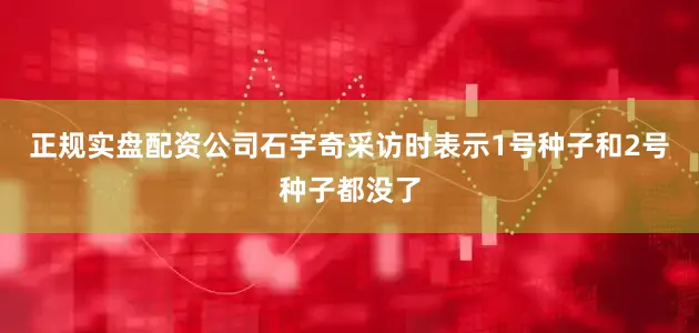 正规实盘配资公司石宇奇采访时表示1号种子和2号种子都没了