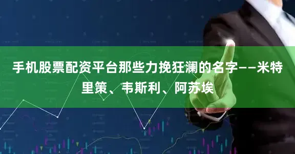 手机股票配资平台那些力挽狂澜的名字——米特里策、韦斯利、阿苏埃