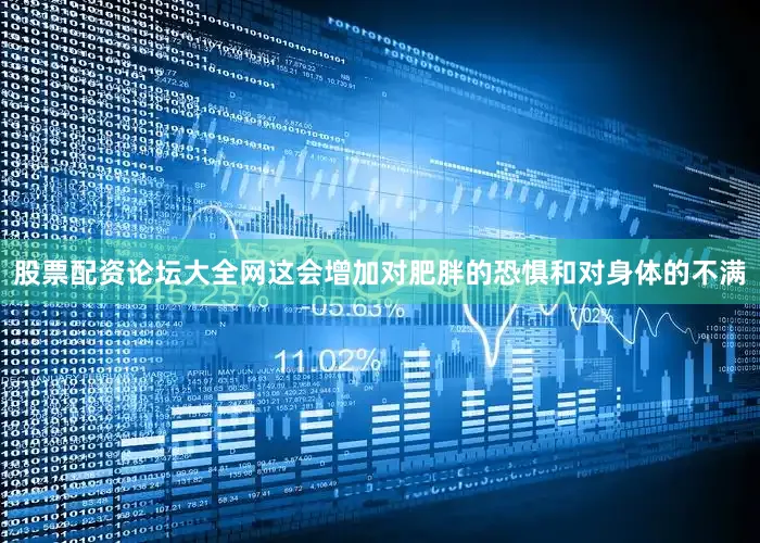 股票配资论坛大全网这会增加对肥胖的恐惧和对身体的不满