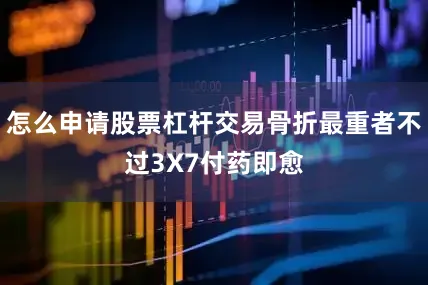 怎么申请股票杠杆交易骨折最重者不过3X7付药即愈