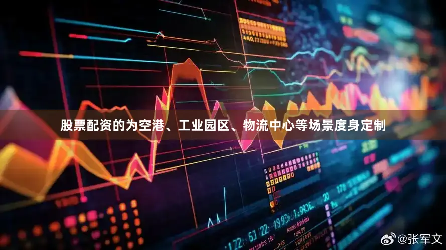 股票配资的为空港、工业园区、物流中心等场景度身定制