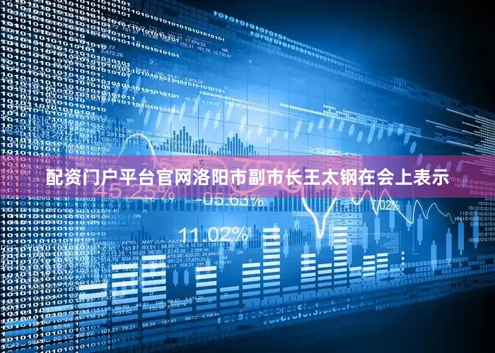 配资门户平台官网　　洛阳市副市长王太钢在会上表示