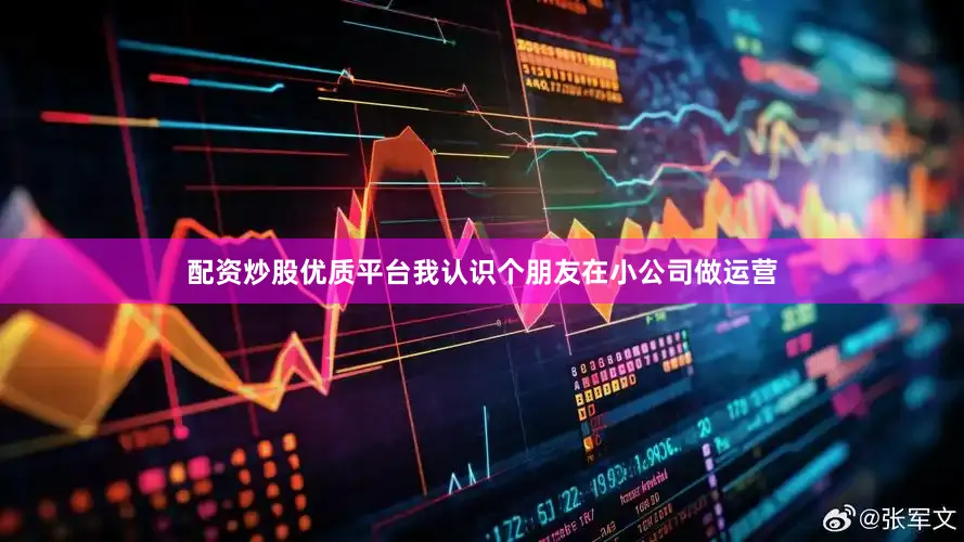 配资炒股优质平台我认识个朋友在小公司做运营