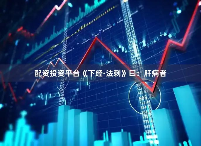 配资投资平台《下经·法刺》曰：肝病者