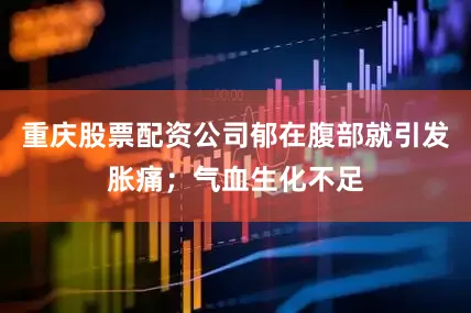 重庆股票配资公司郁在腹部就引发胀痛；气血生化不足