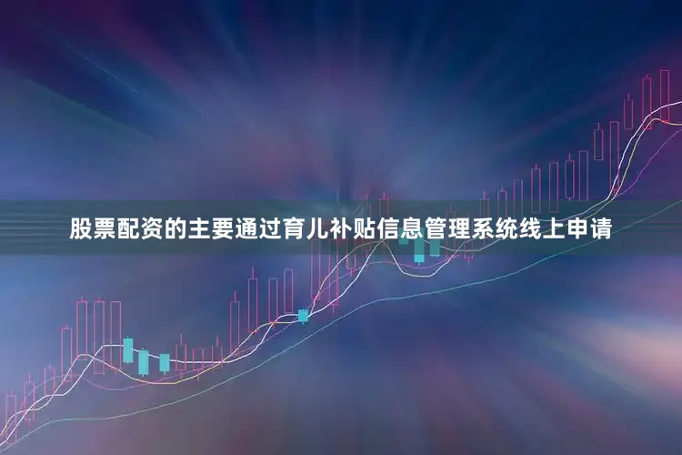 股票配资的主要通过育儿补贴信息管理系统线上申请