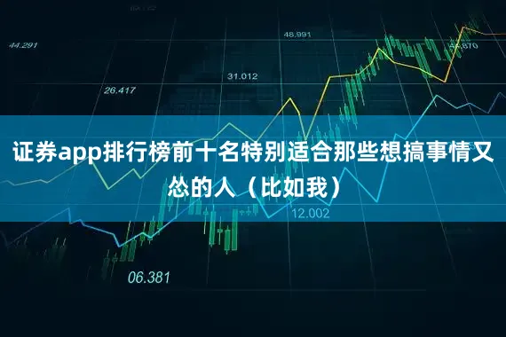 证券app排行榜前十名特别适合那些想搞事情又怂的人（比如我）