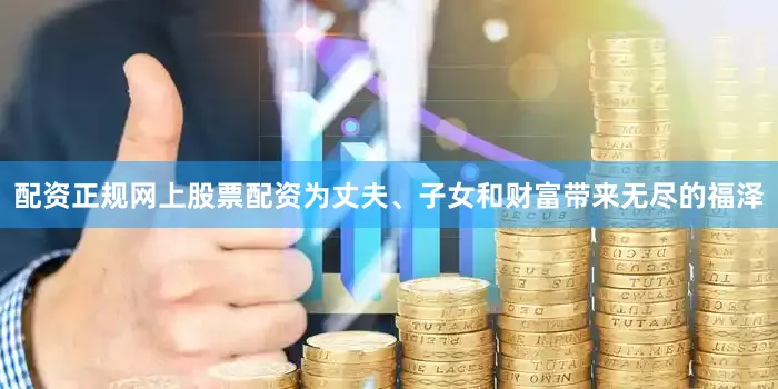 配资正规网上股票配资为丈夫、子女和财富带来无尽的福泽