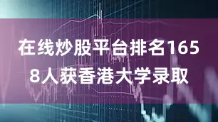 在线炒股平台排名1658人获香港大学录取