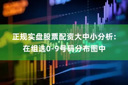 正规实盘股票配资　　　　大中小分析：在组选0-9号码分布图中