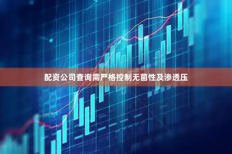 配资公司查询需严格控制无菌性及渗透压