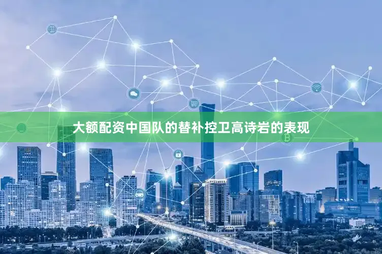 大额配资中国队的替补控卫高诗岩的表现