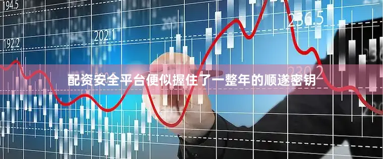 配资安全平台便似握住了一整年的顺遂密钥