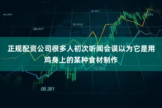 正规配资公司很多人初次听闻会误以为它是用鸡身上的某种食材制作