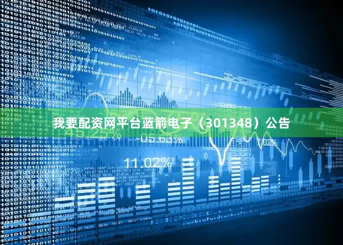 我要配资网平台蓝箭电子（301348）公告