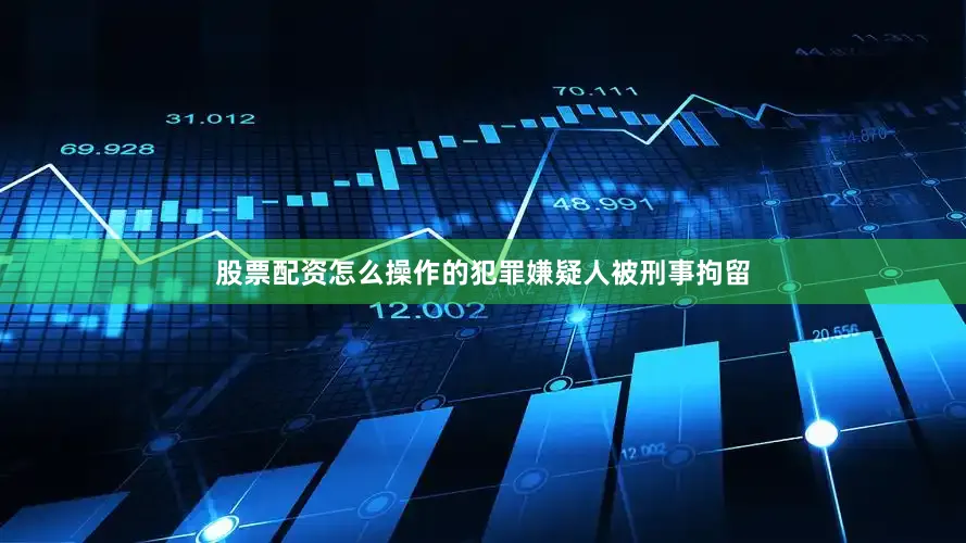 股票配资怎么操作的犯罪嫌疑人被刑事拘留