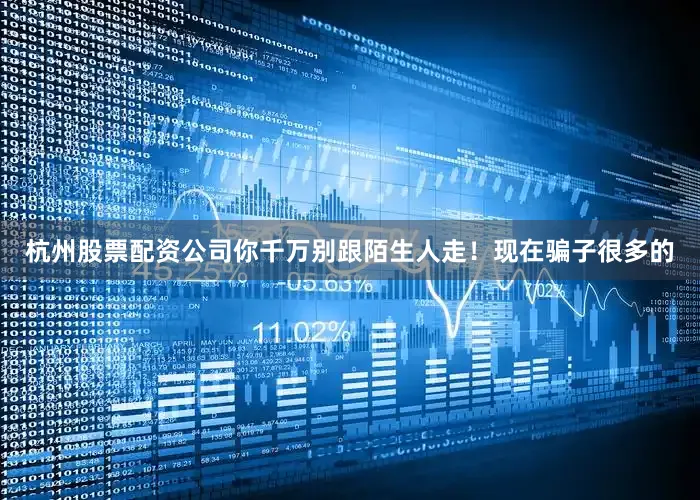 杭州股票配资公司你千万别跟陌生人走！现在骗子很多的